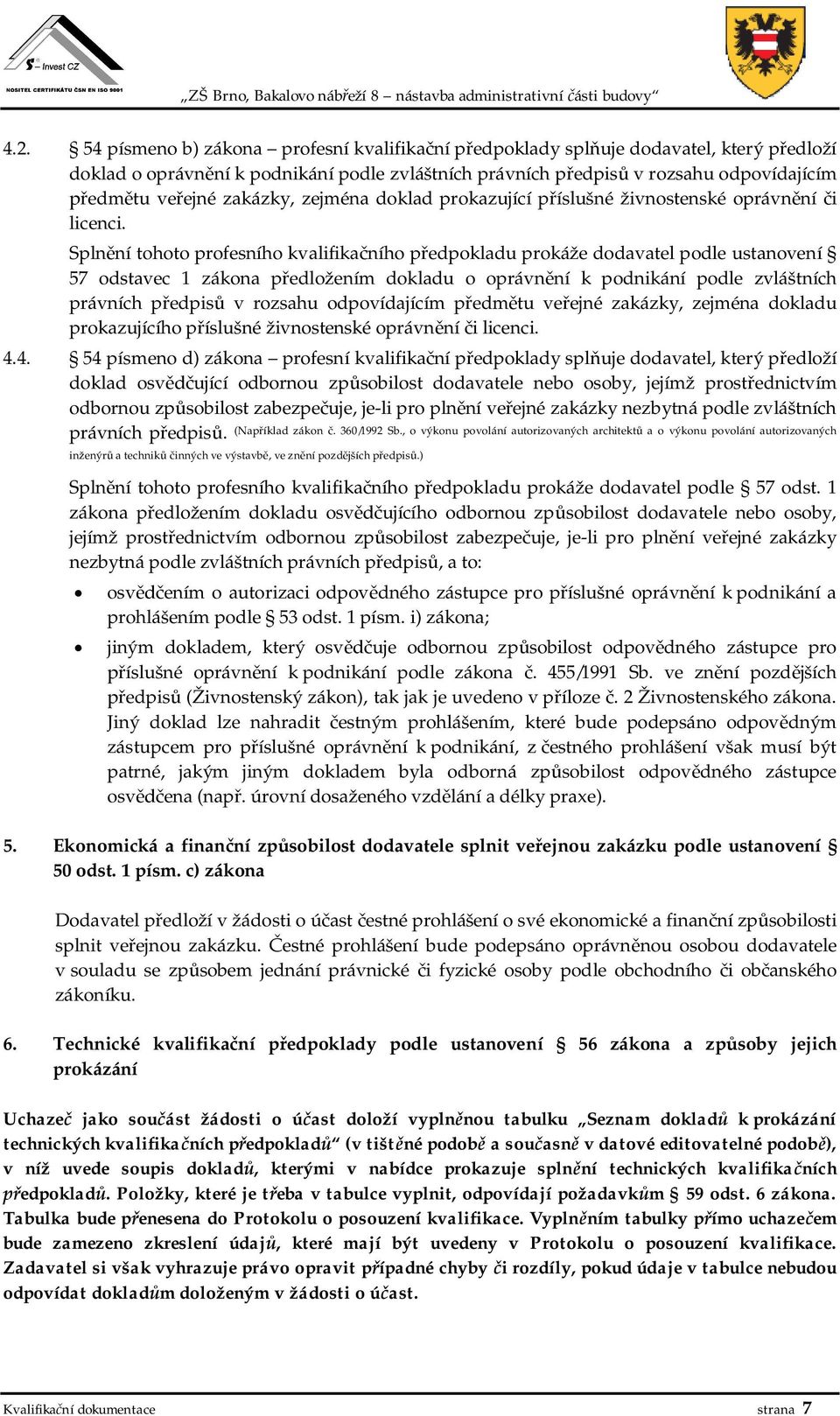 Spln ní tohoto profesního kvalifika ního p edpokladu prokáže dodavatel podle ustanovení 57 odstavec 1 zákona p edložením dokladu o oprávn ní k podnikání podle zvláštních právních p edpis v rozsahu