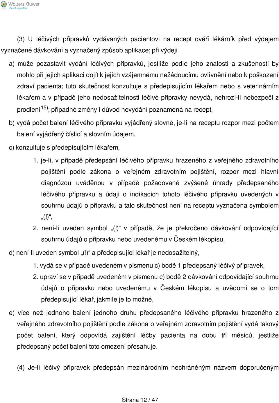 nebo s veterinárním lékařem a v případě jeho nedosažitelnosti léčivé přípravky nevydá, nehrozí-li nebezpečí z prodlení 15) ; případné změny i důvod nevydání poznamená na recept, b) vydá počet balení