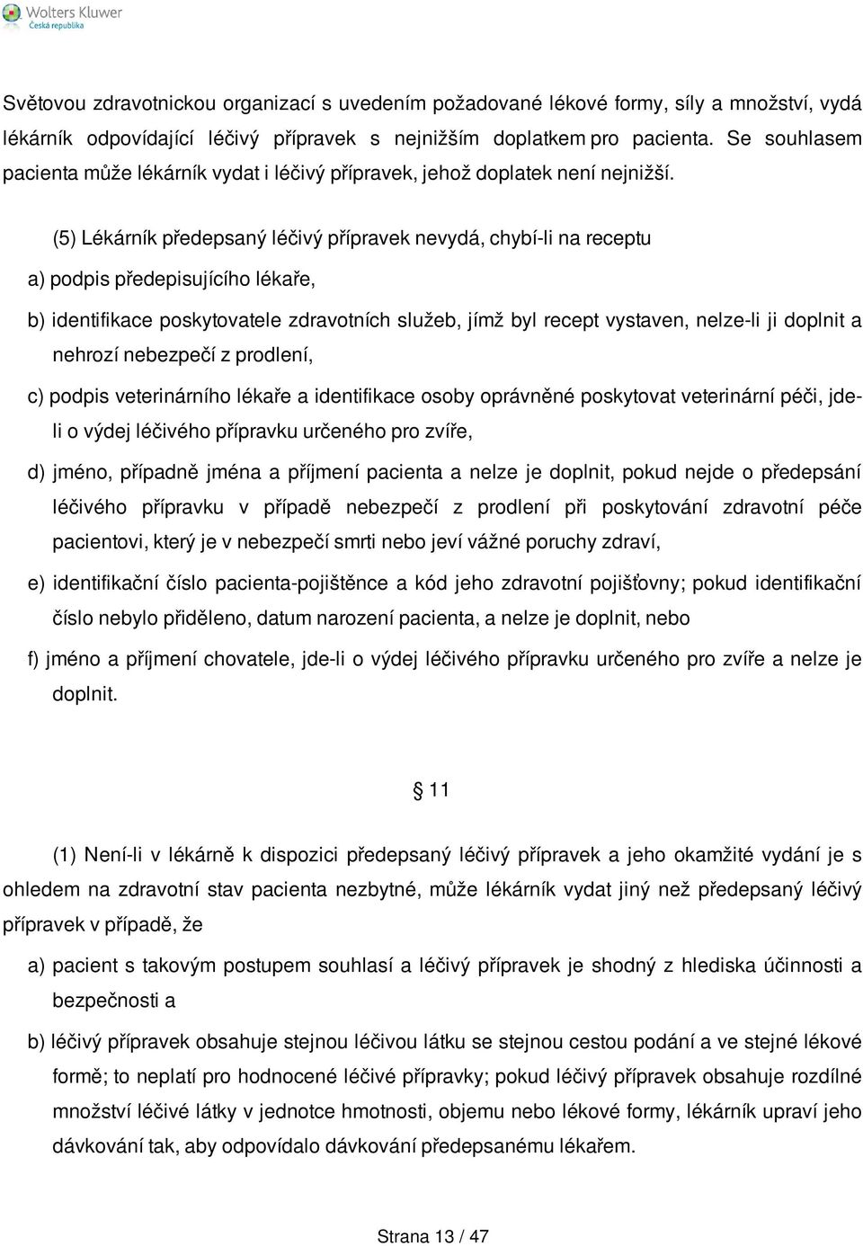 (5) Lékárník předepsaný léčivý přípravek nevydá, chybí-li na receptu a) podpis předepisujícího lékaře, b) identifikace poskytovatele zdravotních služeb, jímž byl recept vystaven, nelze-li ji doplnit