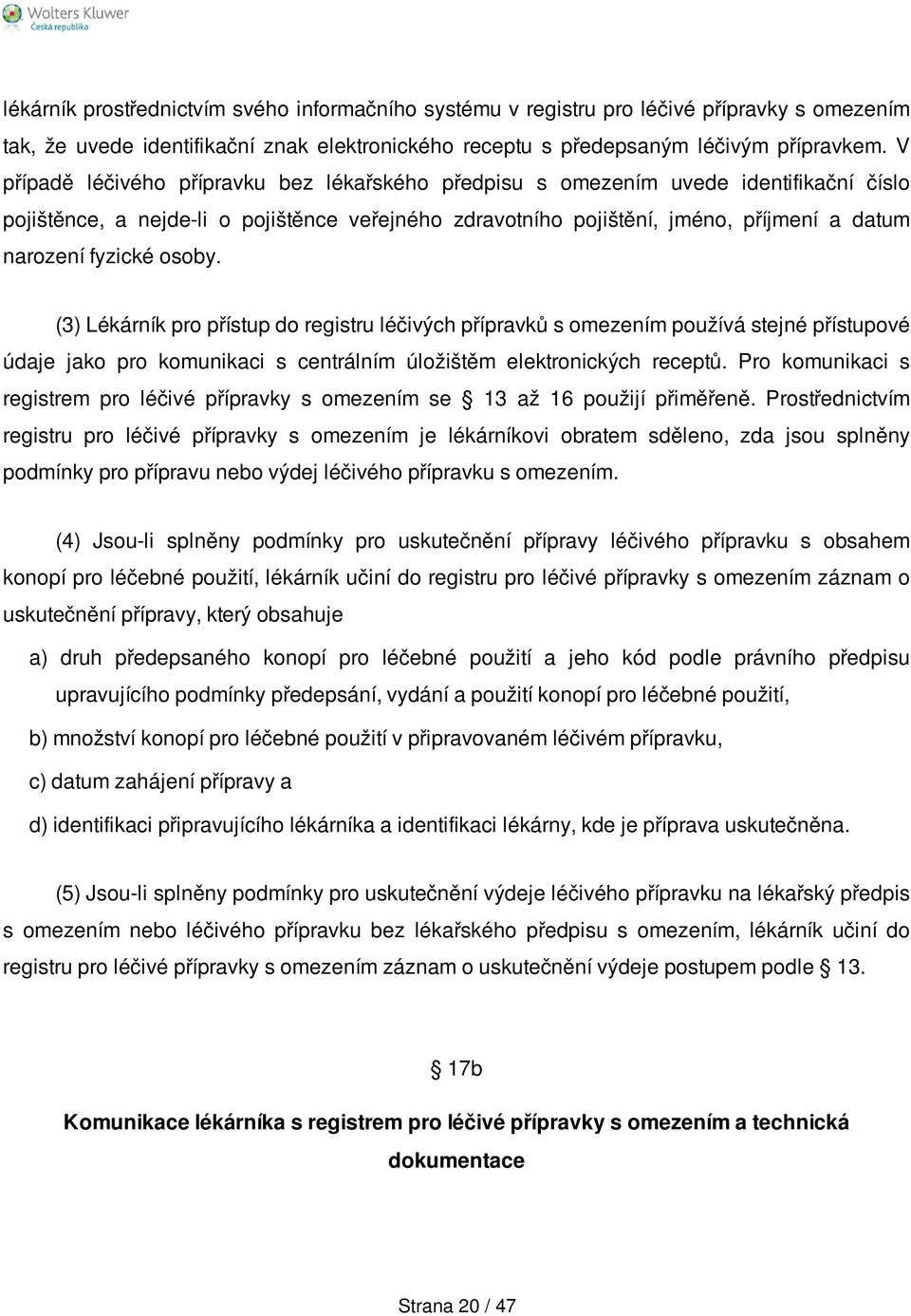 osoby. (3) Lékárník pro přístup do registru léčivých přípravků s omezením používá stejné přístupové údaje jako pro komunikaci s centrálním úložištěm elektronických receptů.