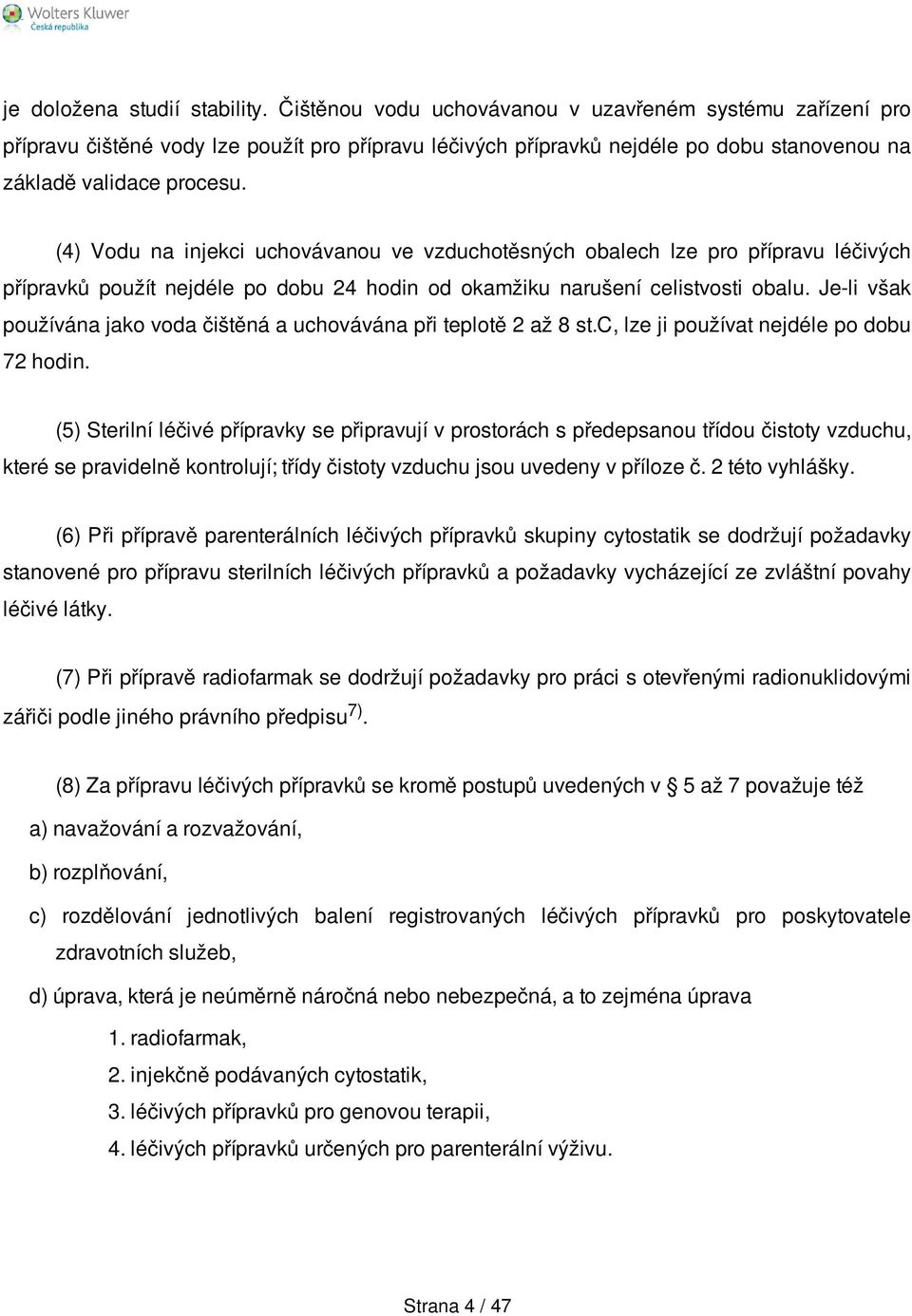 (4) Vodu na injekci uchovávanou ve vzduchotěsných obalech lze pro přípravu léčivých přípravků použít nejdéle po dobu 24 hodin od okamžiku narušení celistvosti obalu.