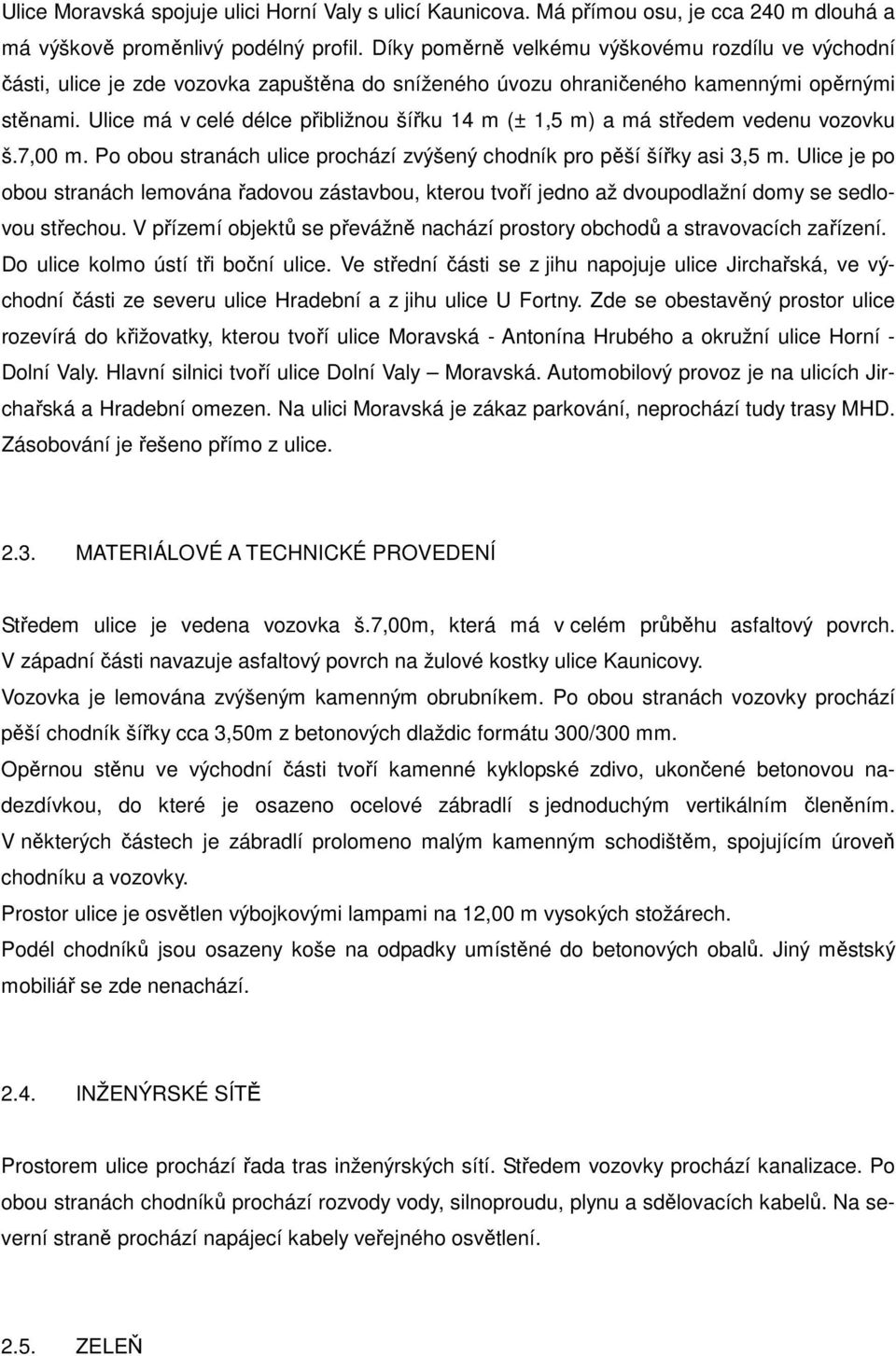 Ulice má v celé délce přibližnou šířku 14 m (± 1,5 m) a má středem vedenu vozovku š.7,00 m. Po obou stranách ulice prochází zvýšený chodník pro pěší šířky asi 3,5 m.