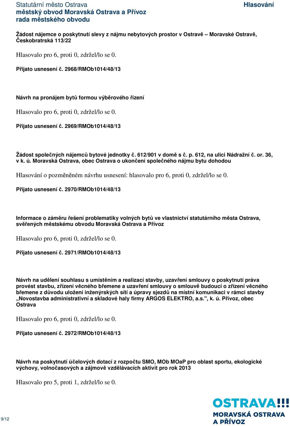 or. 36, v k. ú. Moravská Ostrava, obec Ostrava o ukončení společného nájmu bytu dohodou o pozměněném návrhu usnesení: hlasovalo pro 6, proti 0, zdržel/lo se 0. Přijato usnesení č.