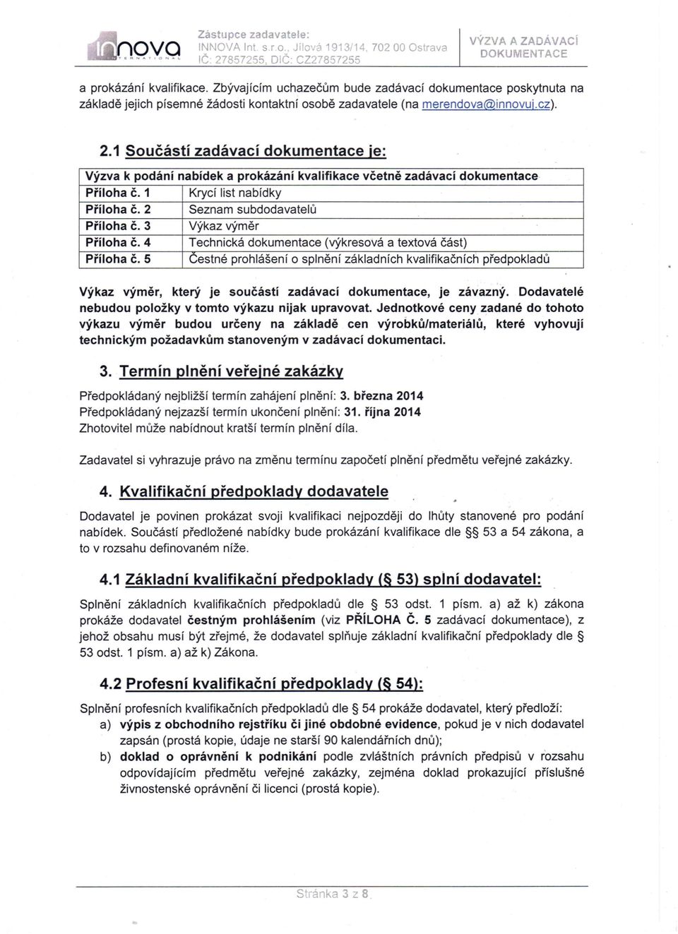 1 Součástí zadávací dokumentace je: Výzva k podání nabídek a prokázání kvalifikace včetně zadávací dokumentace Příloha Č. 1 Krycí list nabídky Příloha Č. 2 Seznam subdodavatelů Příloha Č.