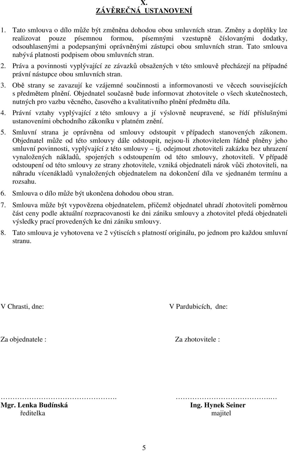 Tato smlouva nabývá platnosti podpisem obou smluvních stran. 2. Práva a povinnosti vyplývající ze závazků obsažených v této smlouvě přecházejí na případné právní nástupce obou smluvních stran. 3.