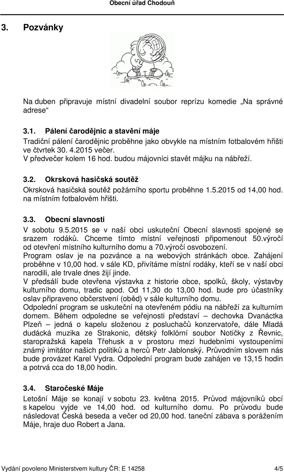 budou májovníci stavět májku na nábřeží. 3.2. Okrsková hasičská soutěž Okrsková hasičská soutěž požárního sportu proběhne 1.5.2015 od 14,00 hod. na místním fotbalovém hřišti. 3.3. Obecní slavnosti V sobotu 9.