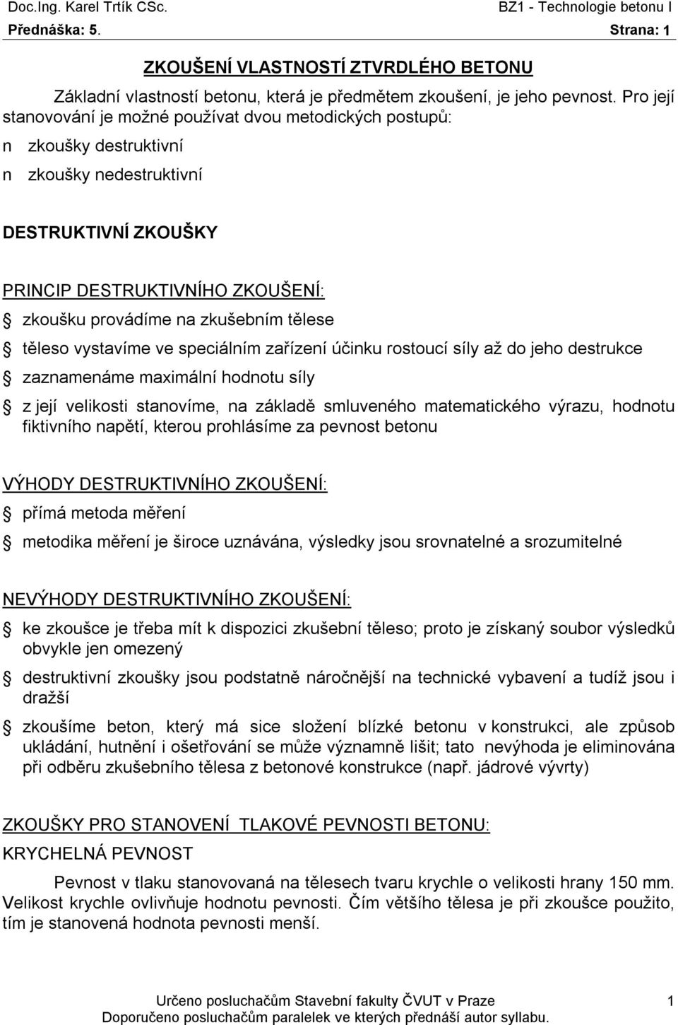 do jeho destrukce zaznamenáme maximální hodnotu síly z její velikosti stanovíme, na základě smluveného matematického výrazu, hodnotu fiktivního napětí, kterou prohlásíme za pevnost betonu VÝHODY