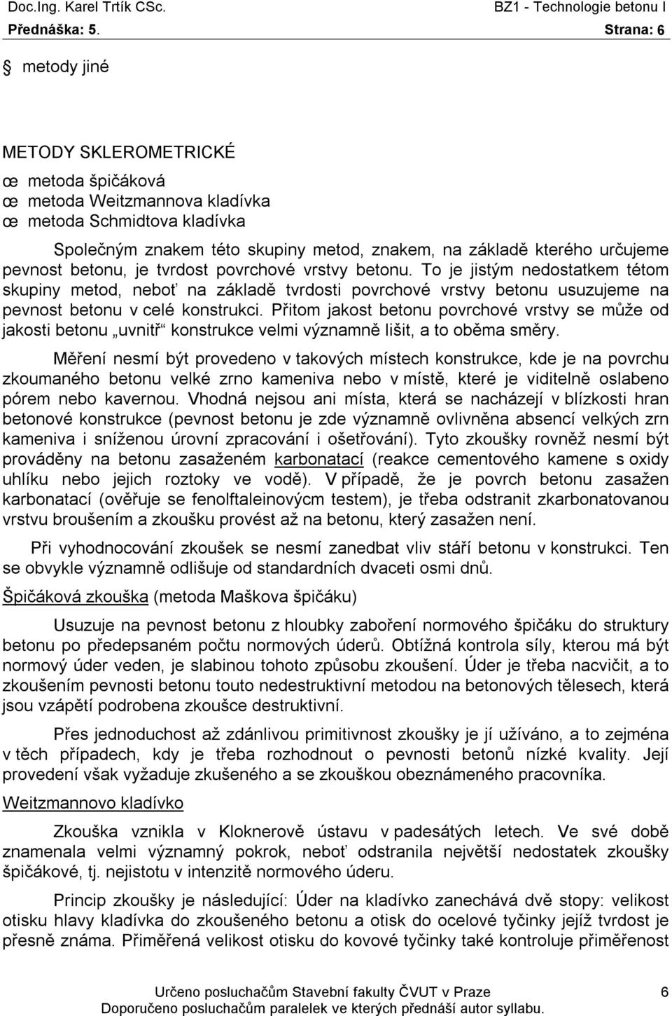 konstrukci Přitom jakost betonu povrchové vrstvy se může od jakosti betonu uvnitř konstrukce velmi významně lišit, a to oběma směry Měření nesmí být provedeno v takových místech konstrukce, kde je na