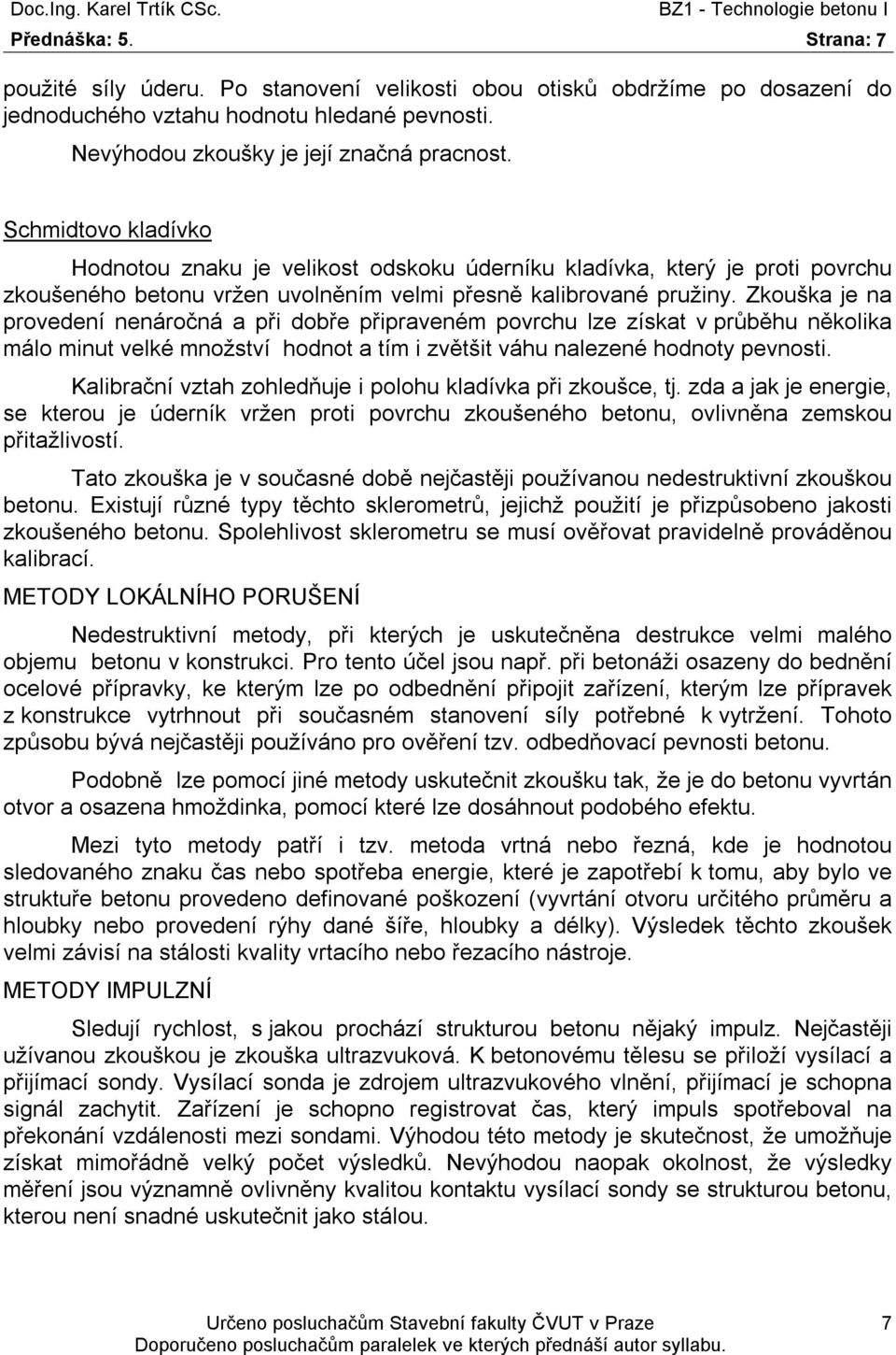 připraveném povrchu lze získat v průběhu několika málo minut velké množství hodnot a tím i zvětšit váhu nalezené hodnoty pevnosti Kalibrační vztah zohledňuje i polohu kladívka při zkoušce, tj zda a