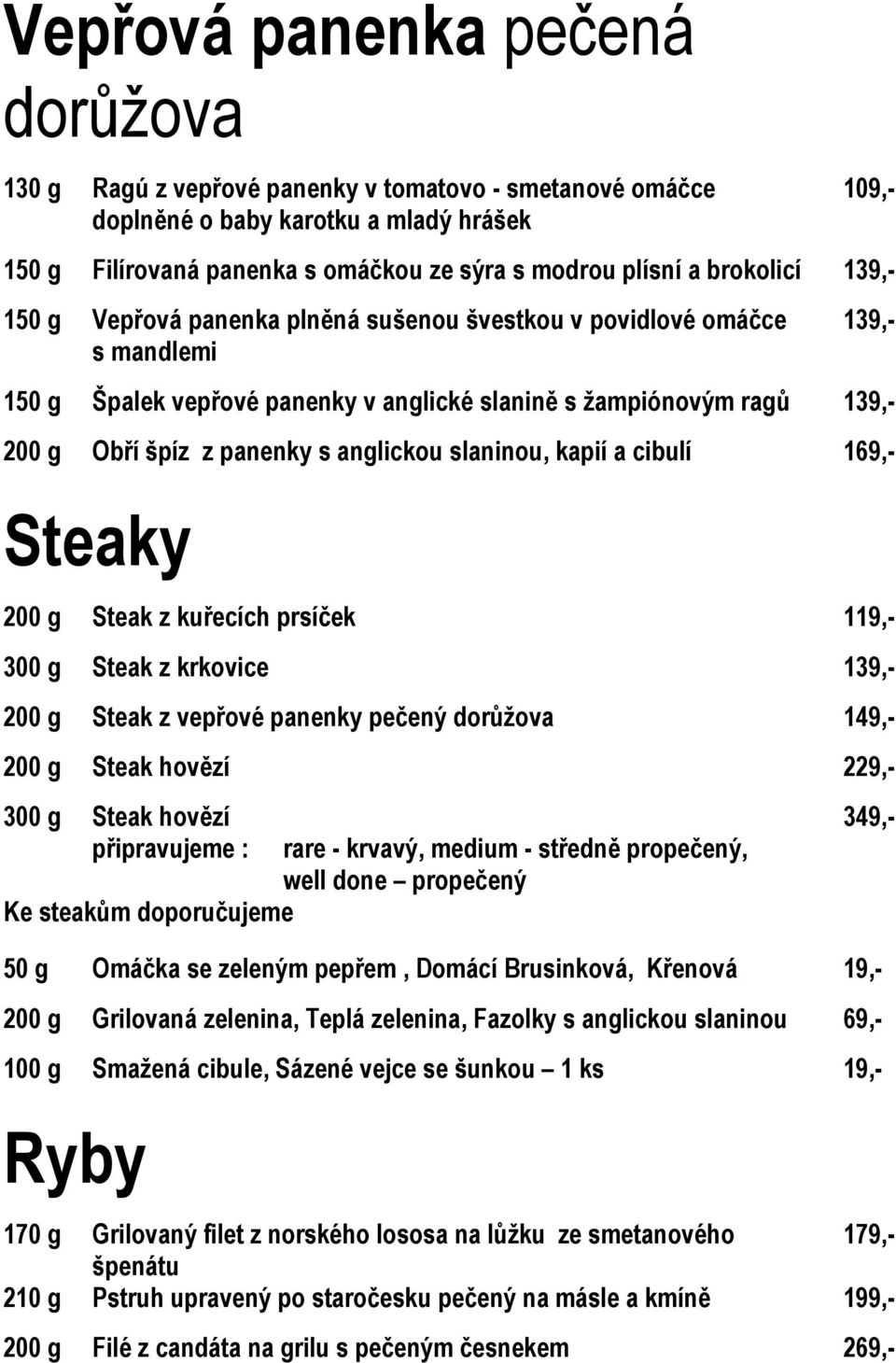 anglickou slaninou, kapií a cibulí 169,- Steaky 200 g Steak z kuřecích prsíček 119,- 300 g Steak z krkovice 139,- 200 g Steak z vepřové panenky pečený dorůžova 149,- 200 g Steak hovězí 229,- 300 g