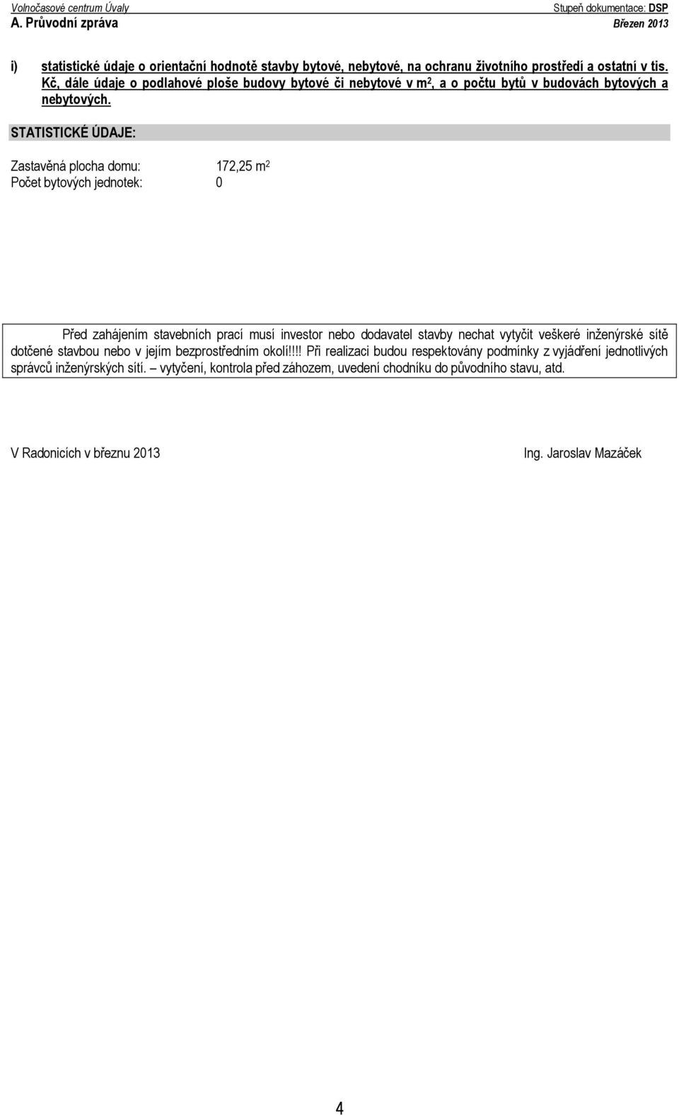 STATISTICKÉ ÚDAJE: Zastavěná plocha domu: 172,25 m 2 Počet bytových jednotek: 0 Před zahájením stavebních prací musí investor nebo dodavatel stavby nechat vytyčit veškeré