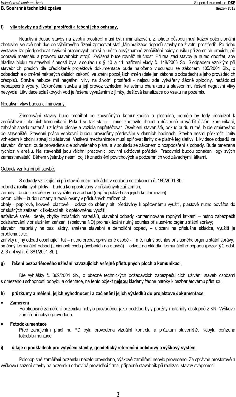 Po dobu výstavby lze předpokládat zvýšení prachových emisí a určité nevýznamné znečištění oxidy dusíku při zemních pracích, při dopravě materiálu a provozu stavebních strojů.
