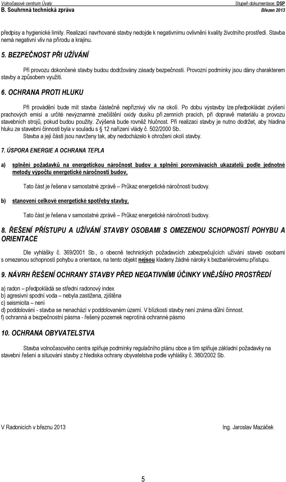 Provozní podmínky jsou dány charakterem stavby a způsobem využiti. 6. OCHRANA PROTI HLUKU Při provádění bude mít stavba částečně nepříznivý vliv na okolí.