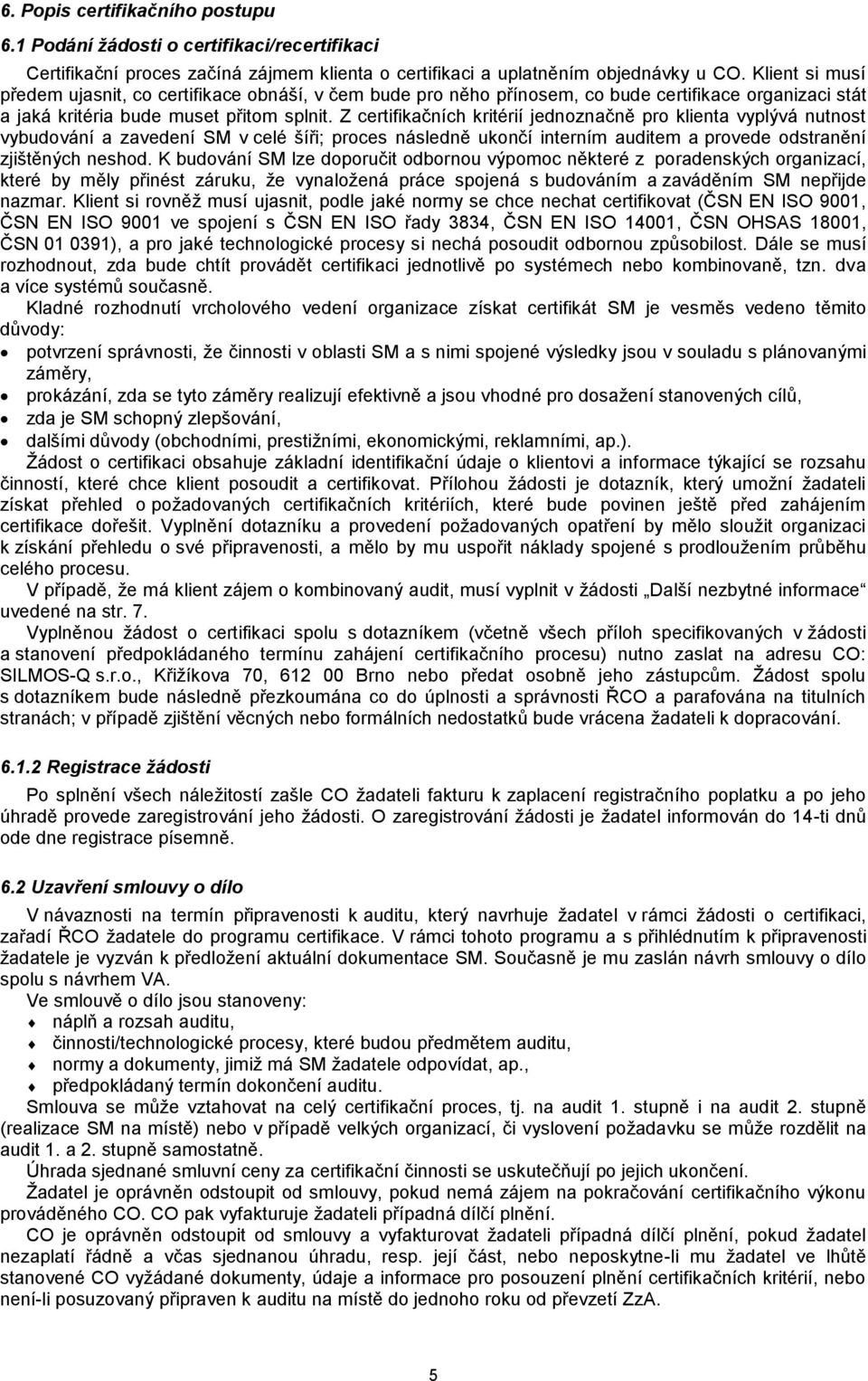 Z certifikačních kritérií jednoznačně pro klienta vyplývá nutnost vybudování a zavedení SM v celé šíři; proces následně ukončí interním auditem a provede odstranění zjištěných neshod.