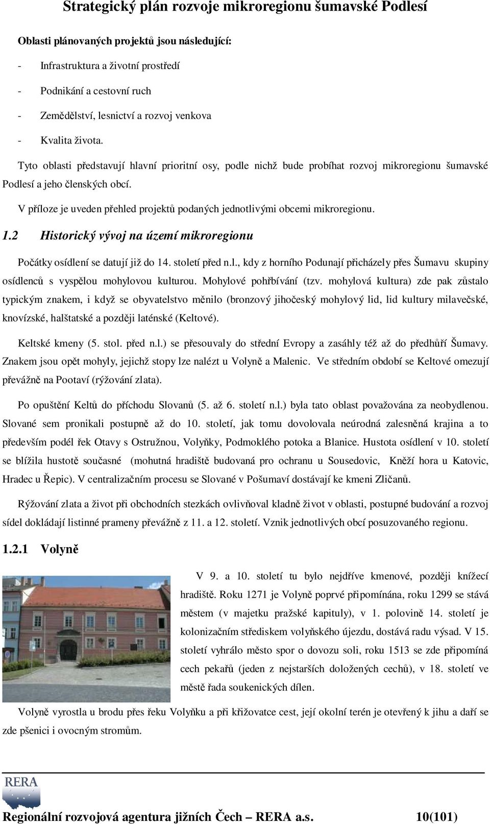 V příloze je uveden přehled projektů podaných jednotlivými obcemi mikroregionu. 1.2 Historický vývoj na území mikroregionu Počátky osídlení se datují již do 14. století před n.l., kdy z horního Podunají přicházely přes Šumavu skupiny osídlenců s vyspělou mohylovou kulturou.