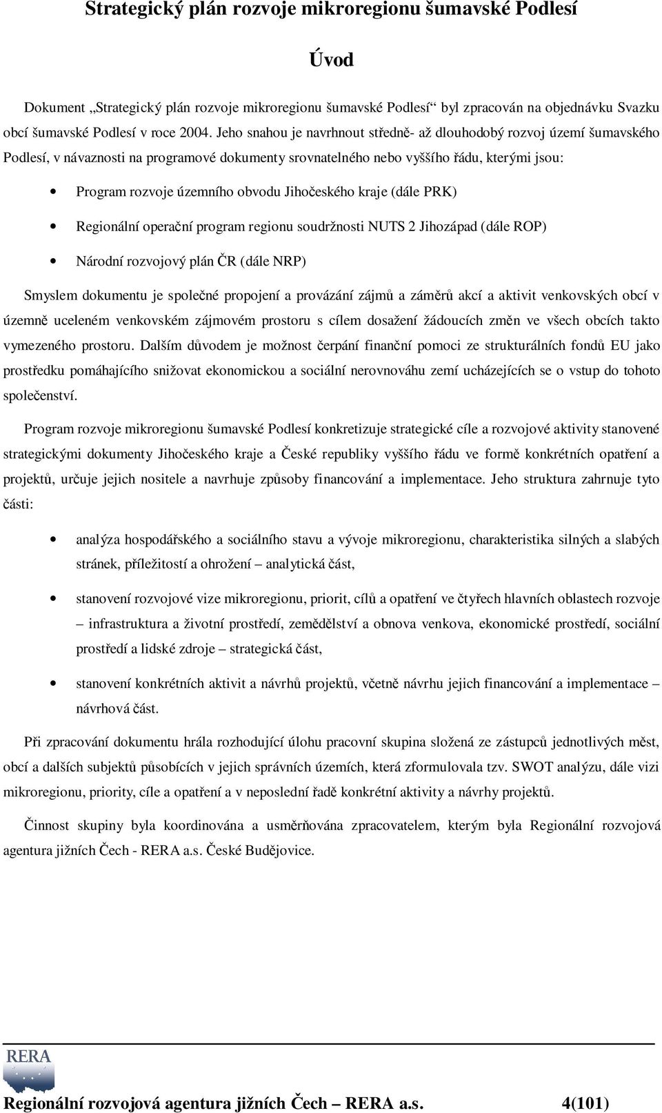 Jihočeského kraje (dále PRK) Regionální operační program regionu soudržnosti NUTS 2 Jihozápad (dále ROP) Národní rozvojový plán ČR (dále NRP) Smyslem dokumentu je společné propojení a provázání zájmů