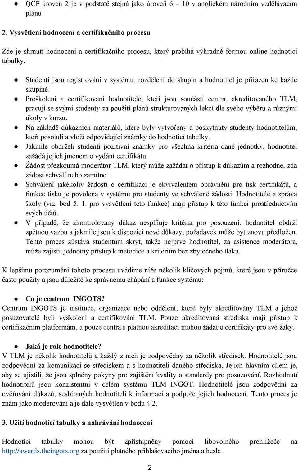 Studenti jsou registrování v systému, rozděleni do skupin a hodnotitel je přiřazen ke každé skupině.
