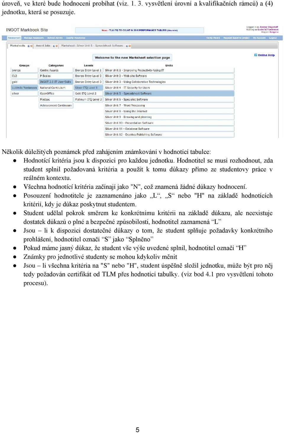 Hodnotitel se musí rozhodnout, zda student splnil požadovaná kritéria a použít k tomu důkazy přímo ze studentovy práce v reálném kontextu.