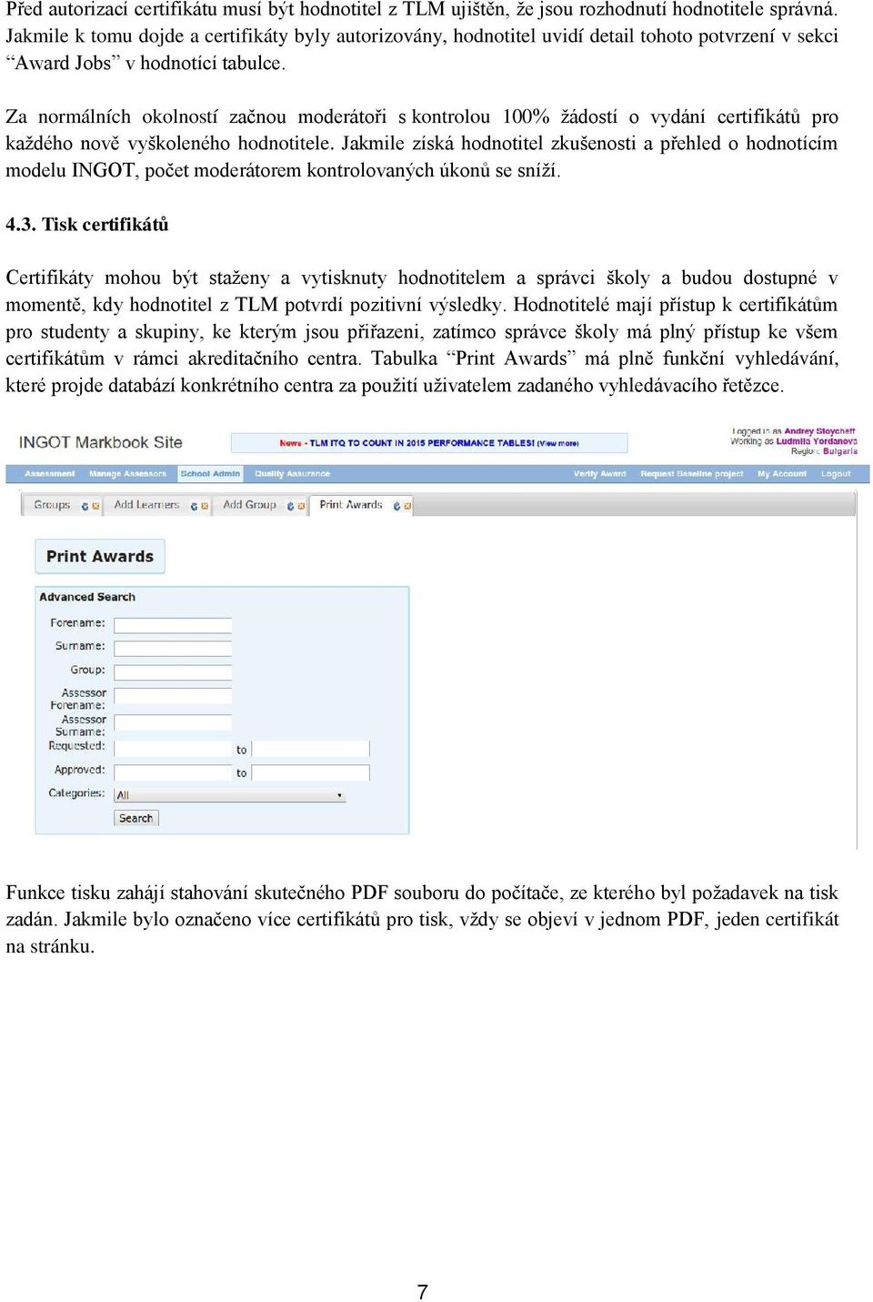 Za normálních okolností začnou moderátoři s kontrolou 100% žádostí o vydání certifikátů pro každého nově vyškoleného hodnotitele.