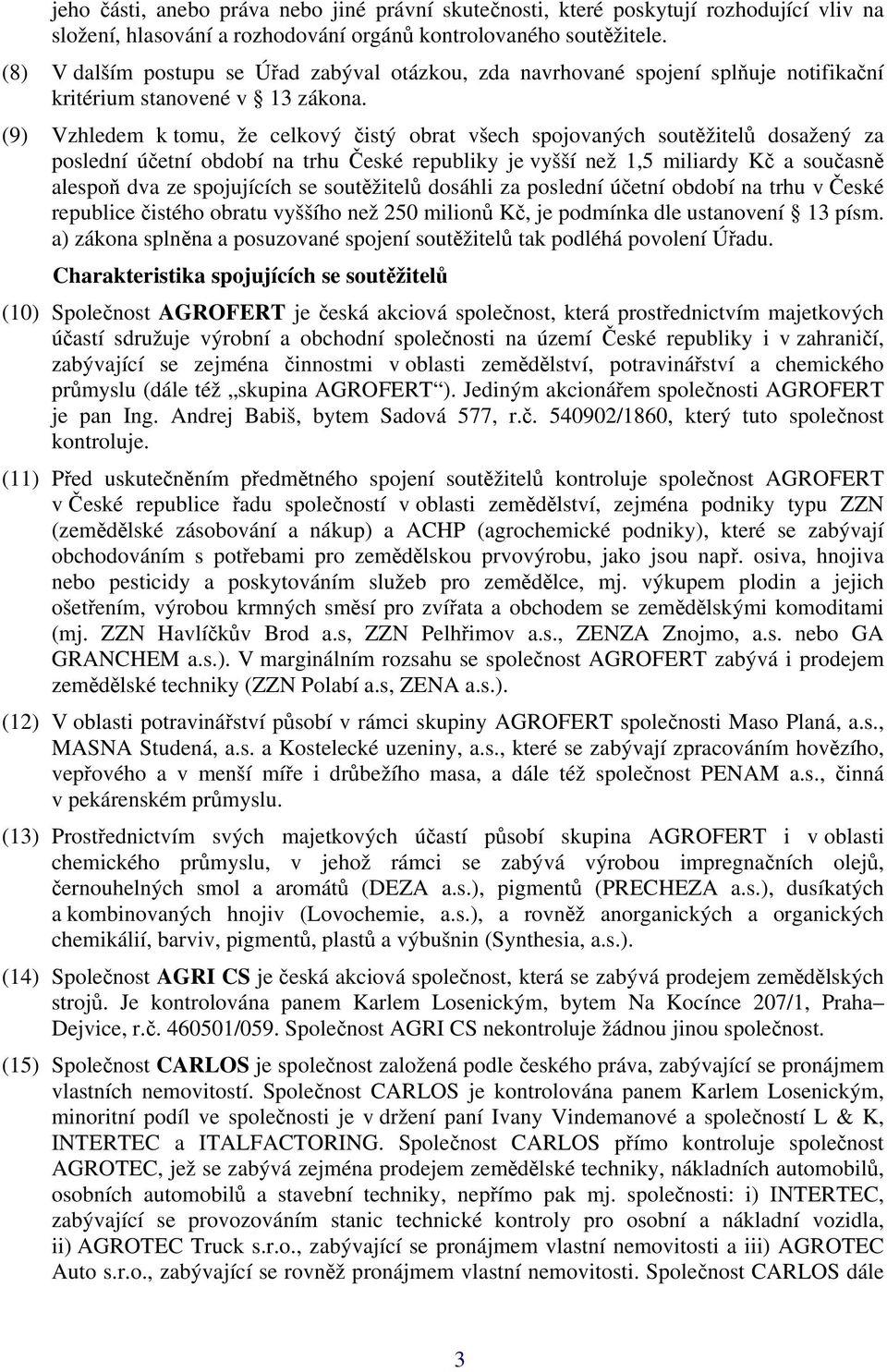 (9) Vzhledem k tomu, že celkový čistý obrat všech spojovaných soutěžitelů dosažený za poslední účetní období na trhu České republiky je vyšší než 1,5 miliardy Kč a současně alespoň dva ze spojujících