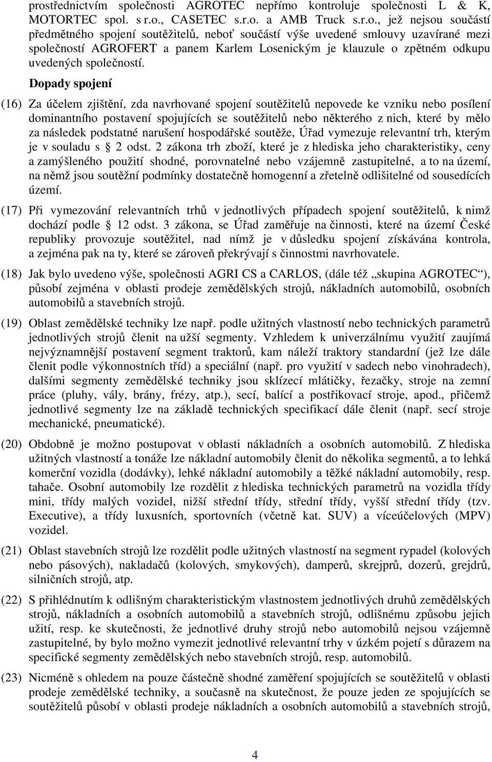 Dopady spojení (16) Za účelem zjištění, zda navrhované spojení soutěžitelů nepovede ke vzniku nebo posílení dominantního postavení spojujících se soutěžitelů nebo některého z nich, které by mělo za