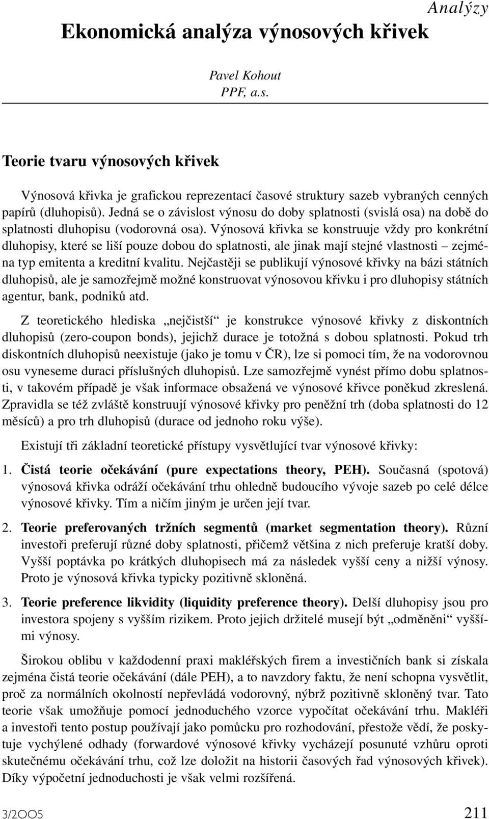 Výnosová křivka se konstruuje vždy pro konkrétní dluhopisy, které se liší pouze dobou do splatnosti, ale jinak mají stejné vlastnosti zejména typ emitenta a kreditní kvalitu.