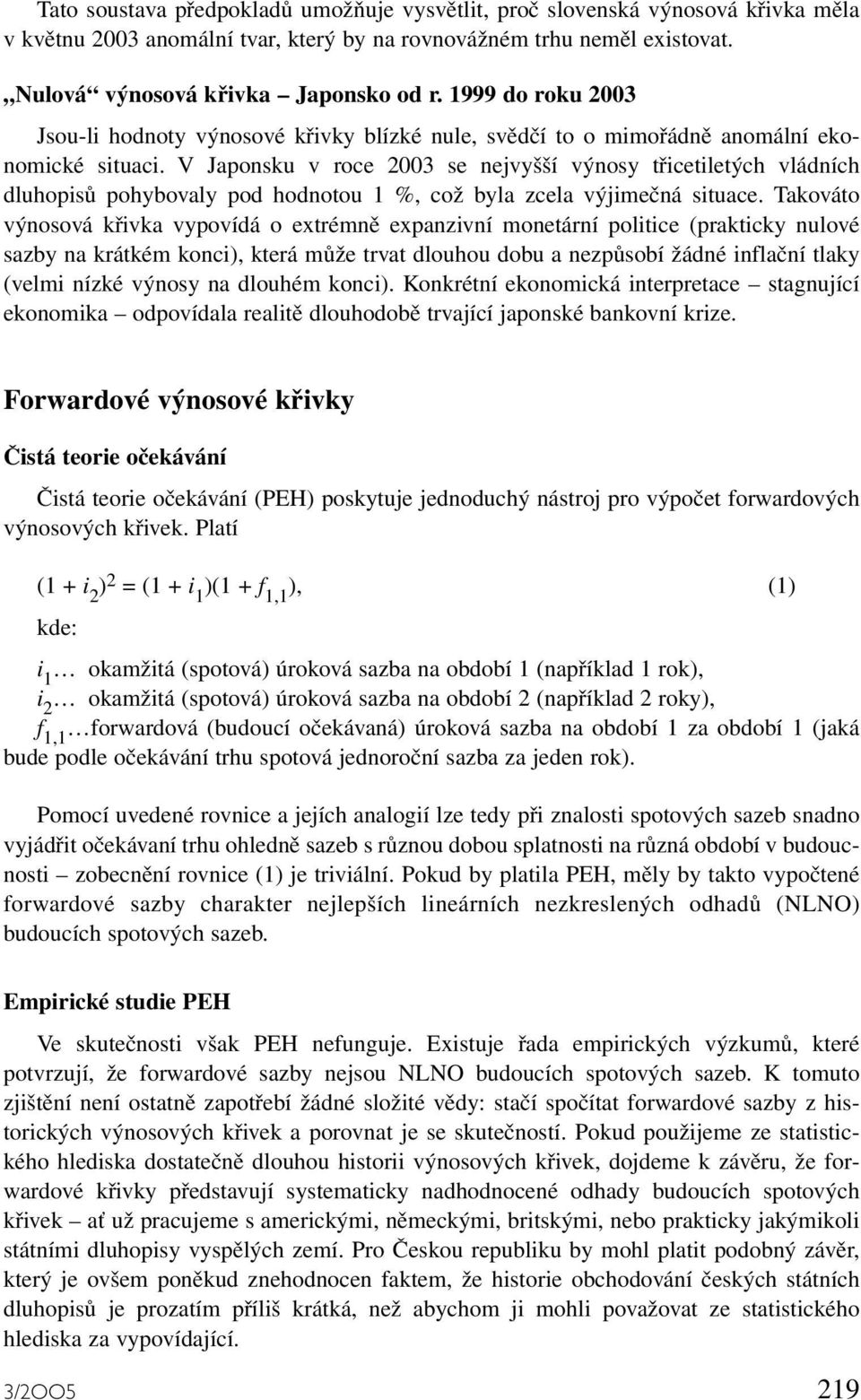V Japonsku v roce 2003 se nejvyšší výnosy třicetiletých vládních dluhopisů pohybovaly pod hodnotou 1 %, což byla zcela výjimečná situace.
