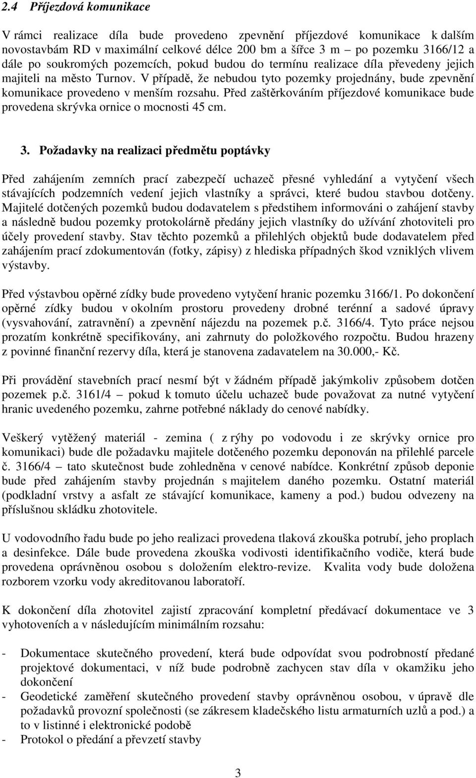 V případě, že nebudou tyto pozemky projednány, bude zpevnění komunikace provedeno v menším rozsahu. Před zaštěrkováním příjezdové komunikace bude provedena skrývka ornice o mocnosti 45 cm. 3.