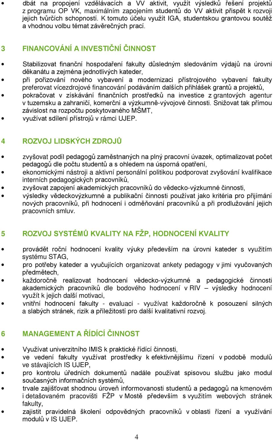 3 FINANCOVÁNÍ A INVESTIČNÍ ČINNOST Stabilizovat finanční hospodaření fakulty důsledným sledováním výdajů na úrovni děkanátu a zejména jednotlivých kateder, při pořizování nového vybavení a