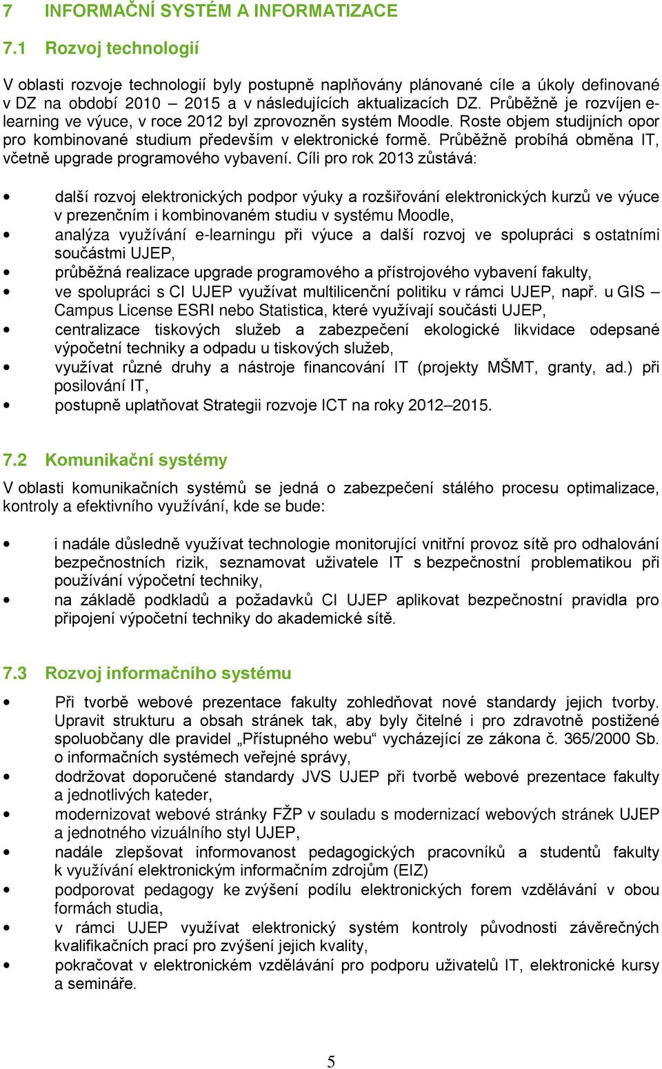 Průběžně je rozvíjen e- learning ve výuce, v roce 2012 byl zprovozněn systém Moodle. Roste objem studijních opor pro kombinované studium především v elektronické formě.