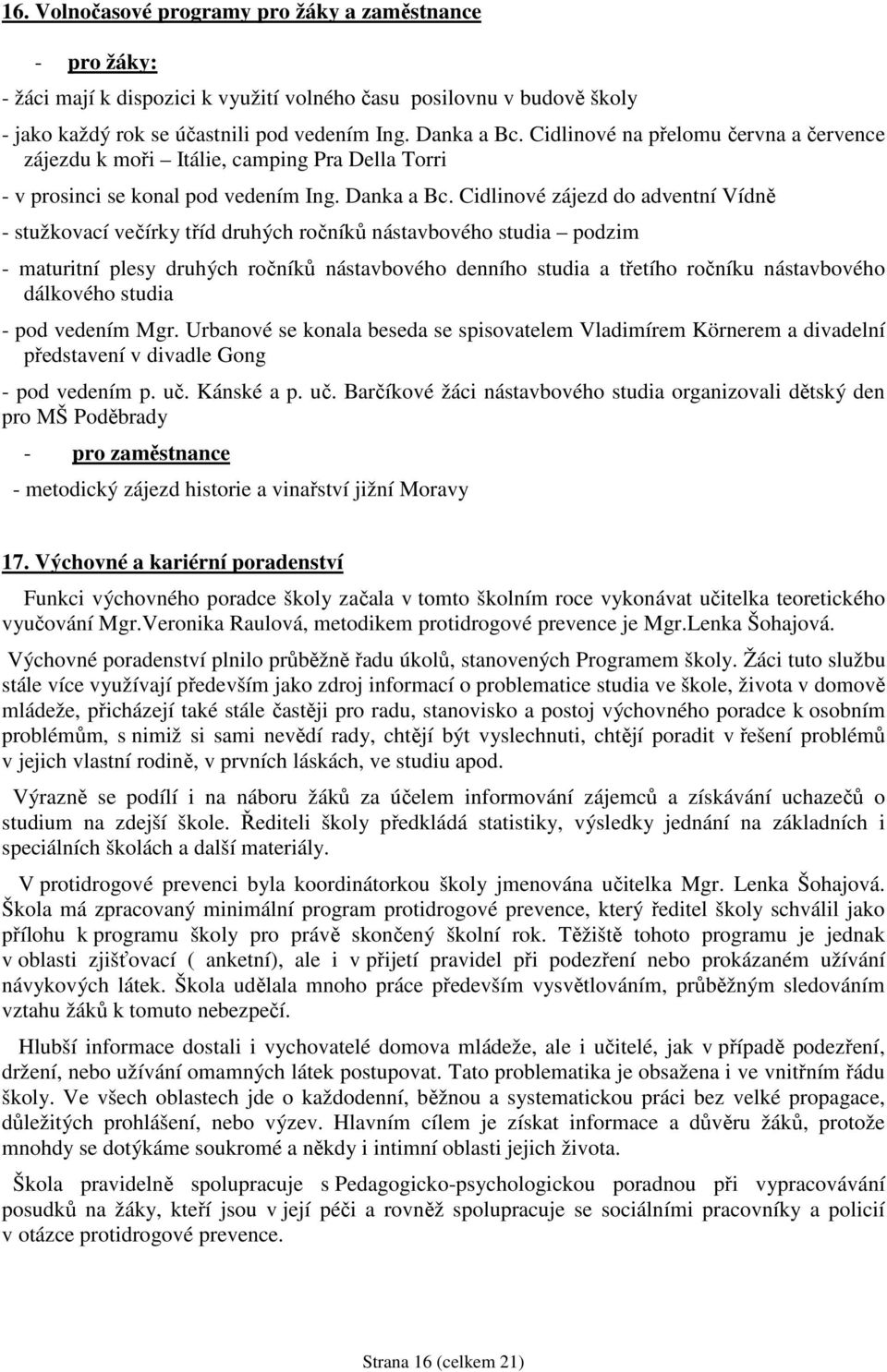 Cidlinové zájezd do adventní Vídně - stužkovací večírky tříd druhých ročníků nástavbového studia podzim - maturitní plesy druhých ročníků nástavbového denního studia a třetího ročníku nástavbového