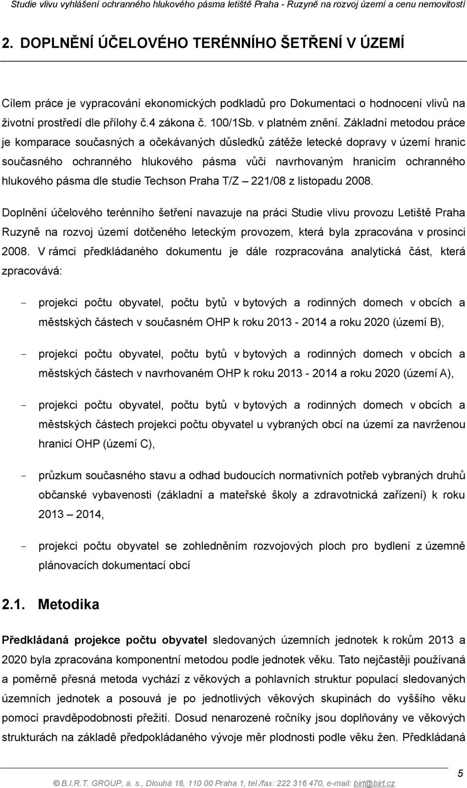 Základní metodou práce je komparace současných a očekávaných důsledků zátěže letecké dopravy v území hranic současného ochranného hlukového pásma vůči navrhovaným hranicím ochranného hlukového pásma