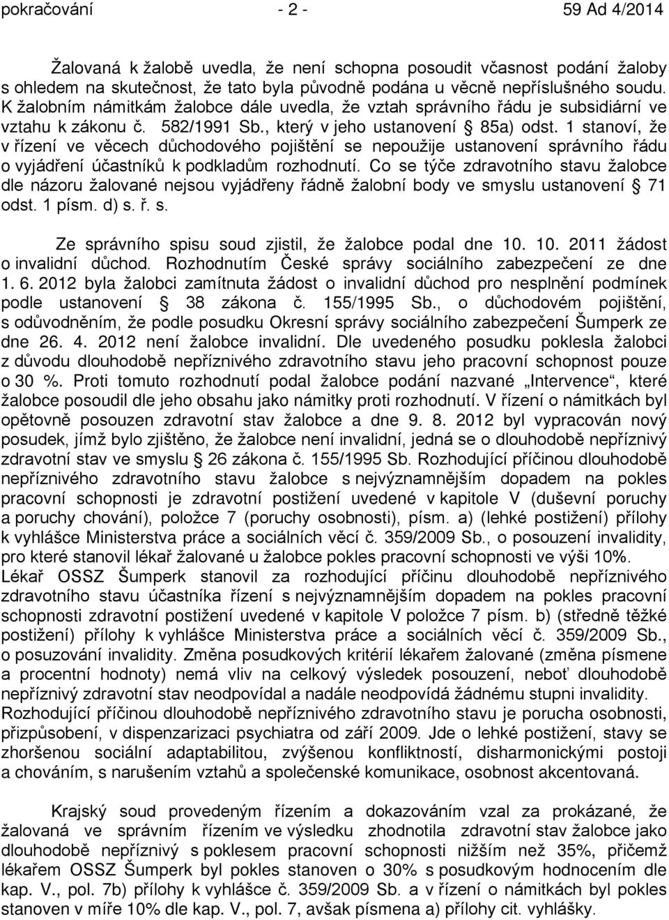 1 stanoví, že v řízení ve věcech důchodového pojištění se nepoužije ustanovení správního řádu o vyjádření účastníků k podkladům rozhodnutí.