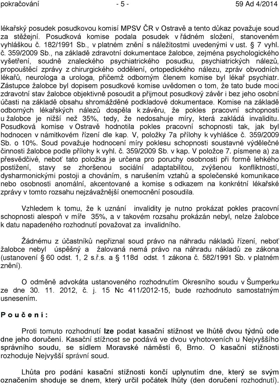 , na základě zdravotní dokumentace žalobce, zejména psychologického vyšetření, soudně znaleckého psychiatrického posudku, psychiatrických nálezů, propouštěcí zprávy z chirurgického oddělení,