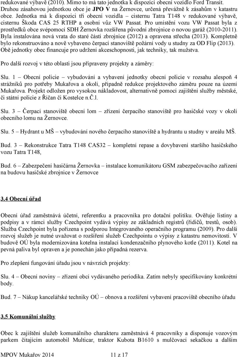 Pro umístění vozu VW Passat byla z prostředků obce svépomocí SDH Žernovka rozšířena původní zbrojnice o novou garáž (2010-2011).