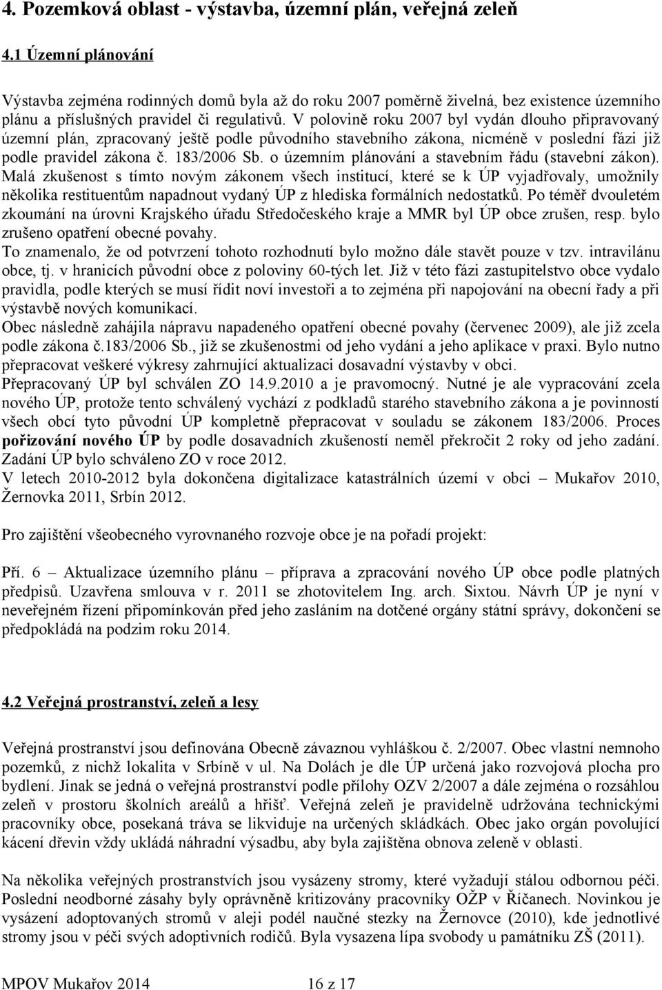 V polovině roku 2007 byl vydán dlouho připravovaný územní plán, zpracovaný ještě podle původního stavebního zákona, nicméně v poslední fázi již podle pravidel zákona č. 183/2006 Sb.