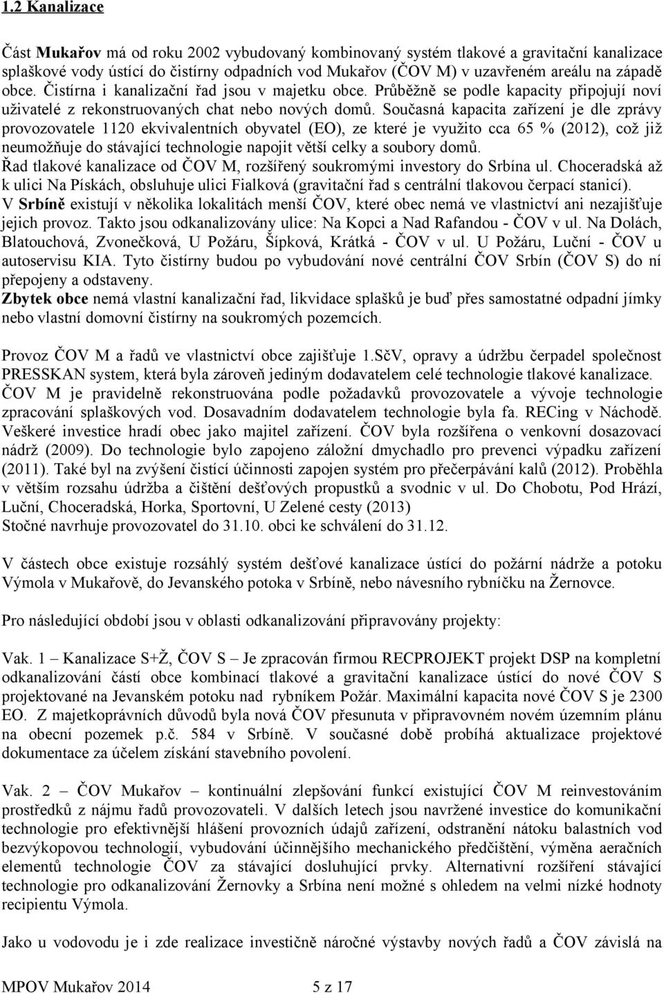 Současná kapacita zařízení je dle zprávy provozovatele 1120 ekvivalentních obyvatel (EO), ze které je využito cca 65 % (2012), což již neumožňuje do stávající technologie napojit větší celky a