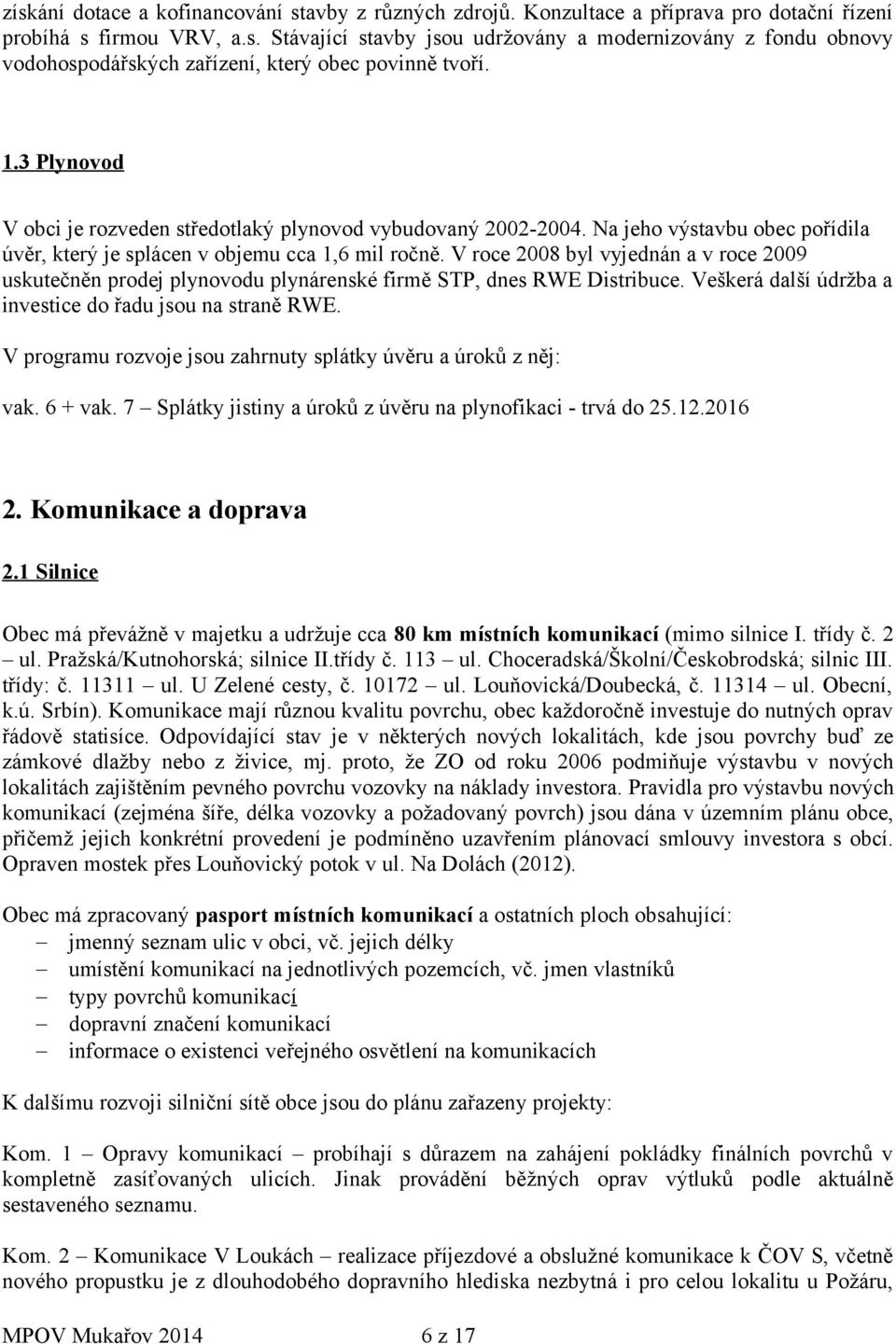 V roce 2008 byl vyjednán a v roce 2009 uskutečněn prodej plynovodu plynárenské firmě STP, dnes RWE Distribuce. Veškerá další údržba a investice do řadu jsou na straně RWE.