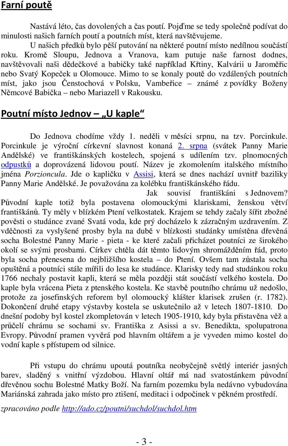 Kromě Sloupu, Jednova a Vranova, kam putuje naše farnost dodnes, navštěvovali naši dědečkové a babičky také například Křtiny, Kalvárii u Jaroměřic nebo Svatý Kopeček u Olomouce.