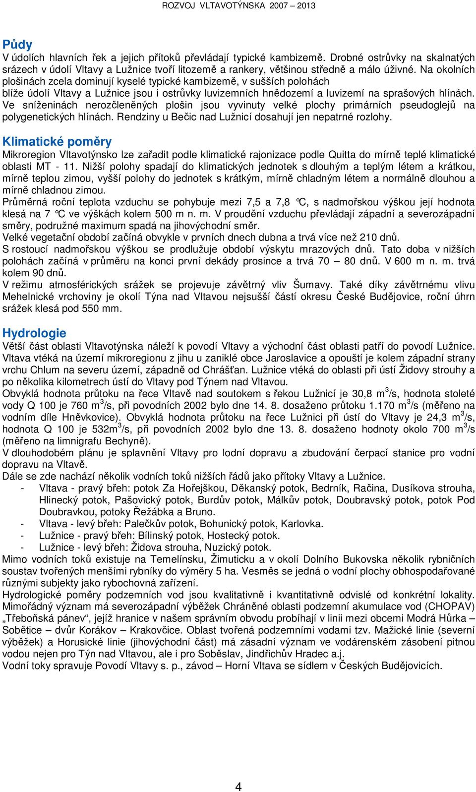 Ve sníženinách nerozčleněných plošin jsou vyvinuty velké plochy primárních pseudoglejů na polygenetických hlínách. Rendziny u Bečic nad Lužnicí dosahují jen nepatrné rozlohy.