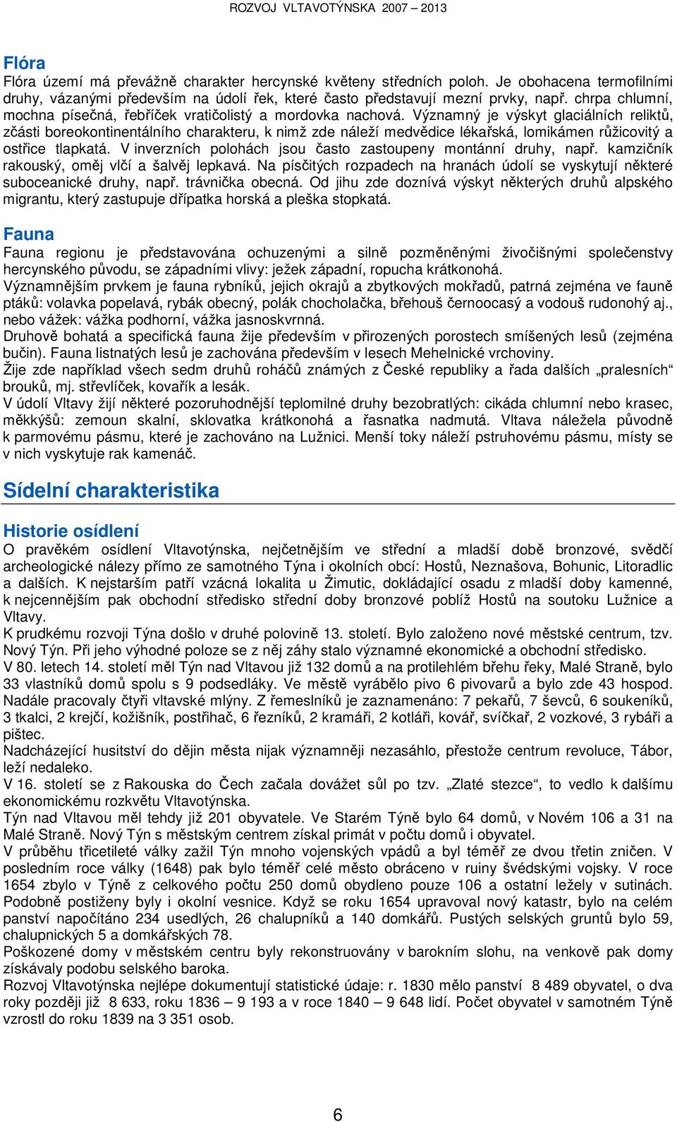 Významný je výskyt glaciálních reliktů, zčásti boreokontinentálního charakteru, k nimž zde náleží medvědice lékařská, lomikámen růžicovitý a ostřice tlapkatá.