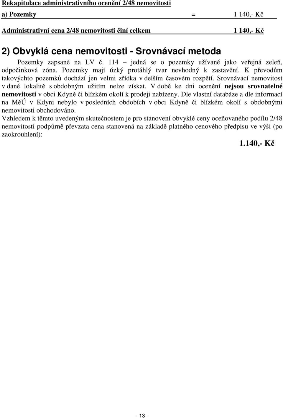 K převodům takovýchto pozemků dochází jen velmi zřídka v delším časovém rozpětí. Srovnávací nemovitost v dané lokalitě s obdobným užitím nelze získat.