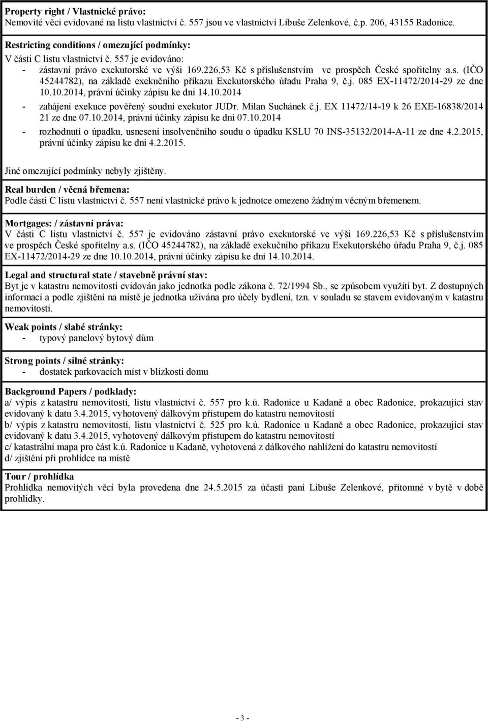 j. 085 EX-11472/2014-29 ze dne 10.10.2014, právní účinky zápisu ke dni 14.10.2014 - zahájení exekuce pověřený soudní exekutor JUDr. Milan Suchánek č.j. EX 11472/14-19 k 26 EXE-16838/2014 21 ze dne 07.