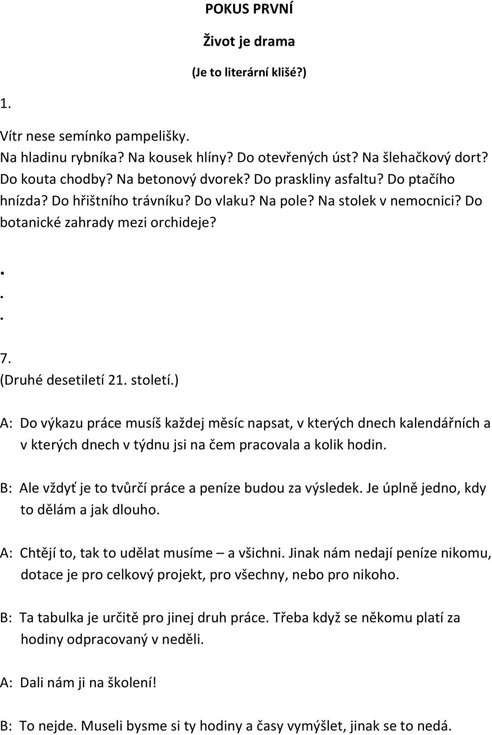 7 (Druhé desetiletí 21 století) A: Do výkazu práce musíš každej měsíc napsat, v kterých dnech kalendářních a v kterých dnech v týdnu jsi na čem pracovala a kolik hodin B: Ale vždyť je to tvůrčí práce