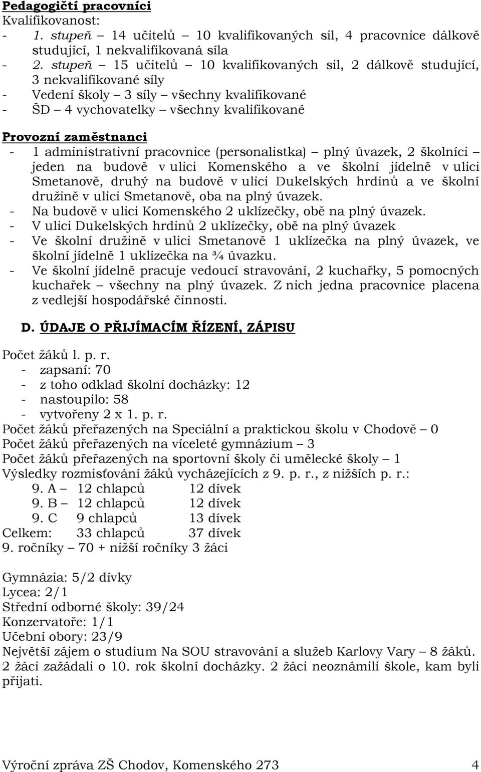 administrativní pracovnice (personalistka) plný úvazek, 2 školníci jeden na budově v ulici Komenského a ve školní jídelně v ulici Smetanově, druhý na budově v ulici Dukelských hrdinů a ve školní