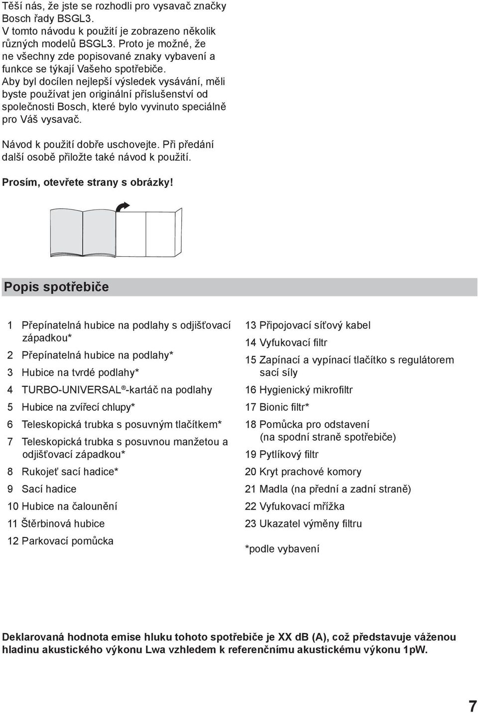 Aby byl docílen nejlepší výsledek vysávání, měli byste používat jen originální příslušenství od společnosti Bosch, které bylo vyvinuto speciálně pro Váš vysavač. Návod k použití dobře uschovejte.