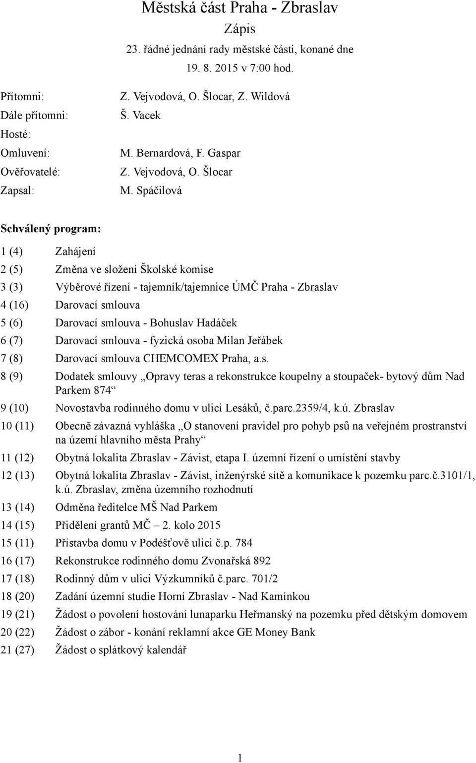 Spáčilová Schválený program: 1 (4) Zahájení 2 (5) Změna ve složení Školské komise 3 (3) Výběrové řízení - tajemník/tajemnice ÚMČ Praha - Zbraslav 4 (16) Darovací smlouva 5 (6) Darovací smlouva -