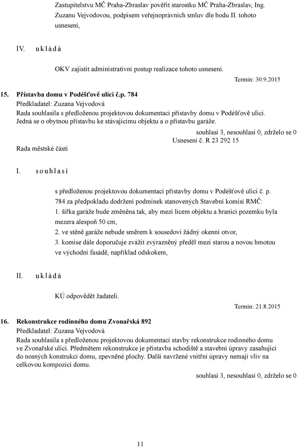 Jedná se o obytnou přístavbu ke stávajícímu objektu a o přístavbu garáže. Usnesení č. R 23 292 15 s předloženou projektovou dokumentací přístavby domu v Podéšťově ulici č. p. 784 za předpokladu dodržení podmínek stanovených Stavební komisí RMČ: 1.