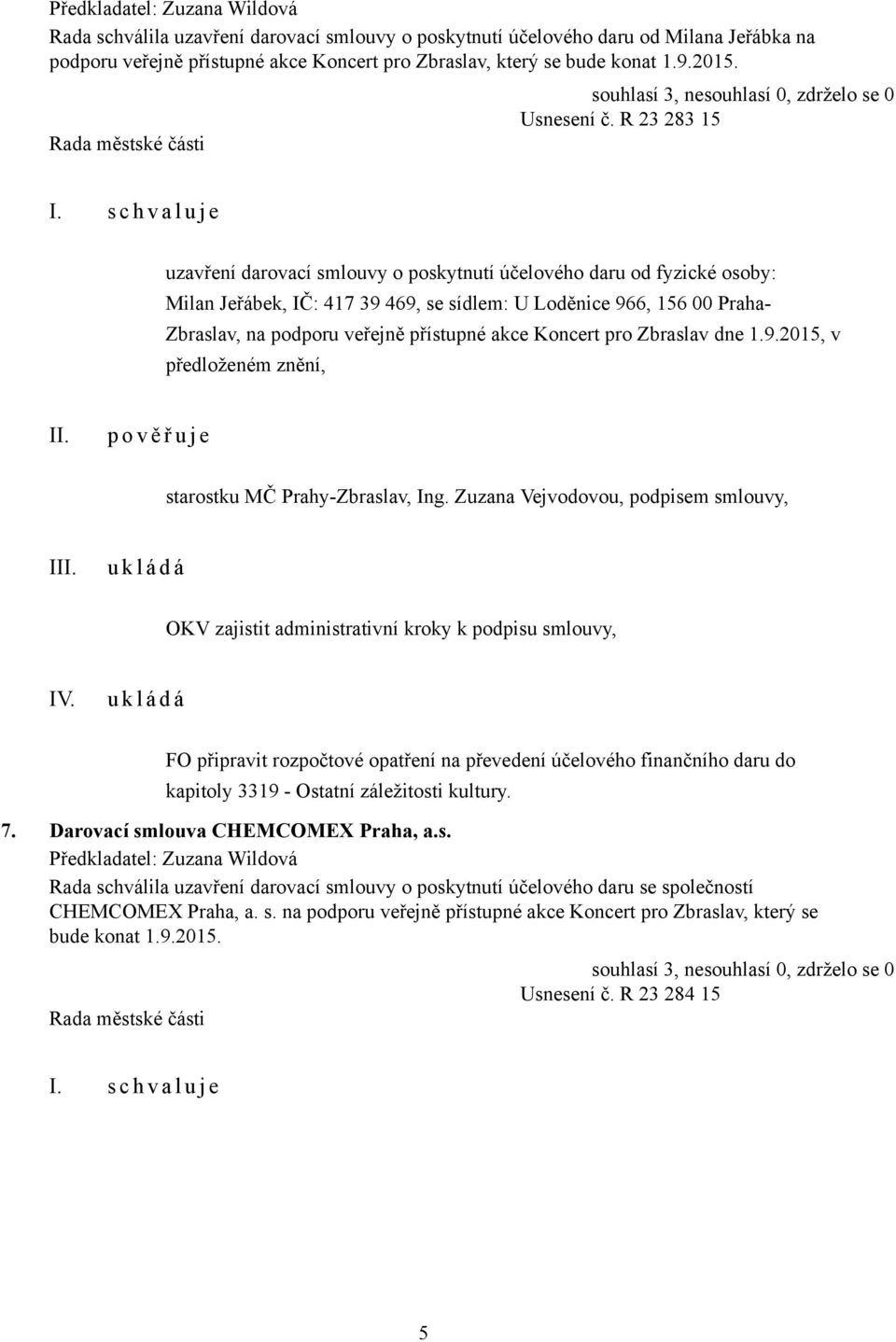 s c h v a l u j e uzavření darovací smlouvy o poskytnutí účelového daru od fyzické osoby: Milan Jeřábek, IČ: 417 39 469, se sídlem: U Loděnice 966, 156 00 Praha- Zbraslav, na podporu veřejně