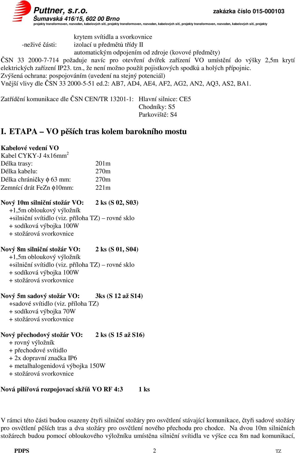 Zvýšená ochrana: pospojováním (uvedení na stejný potenciál) Vnější vlivy dle ČSN 33 2000-5-51 ed.2: AB7, AD4, AE4, AF2, AG2, AN2, AQ3, AS2, BA1.